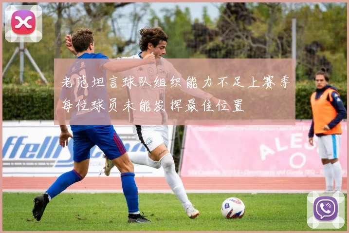 老范坦言球队组织能力不足上赛季每位球员未能发挥最佳位置