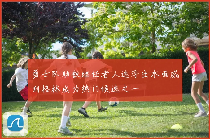 勇士队助教继任者人选浮出水面威利格林成为热门候选之一