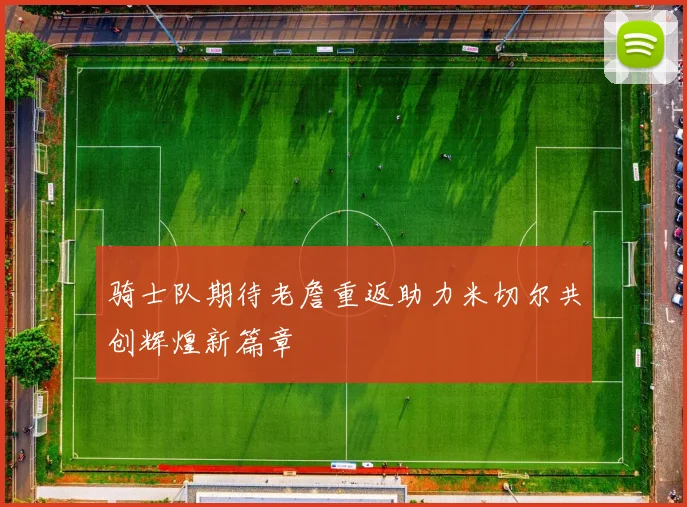 骑士队期待老詹重返助力米切尔共创辉煌新篇章