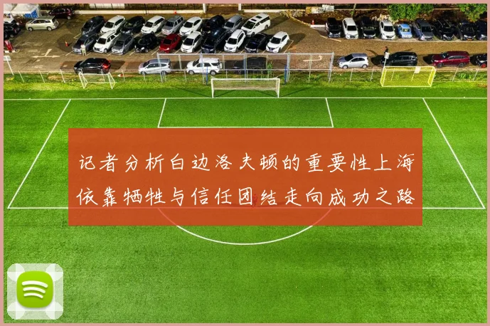 记者分析白边洛夫顿的重要性上海依靠牺牲与信任团结走向成功之路