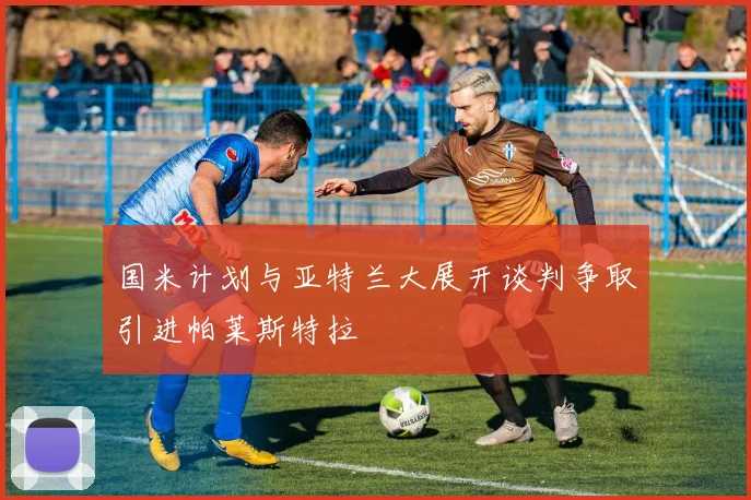 国米计划与亚特兰大展开谈判争取引进帕莱斯特拉