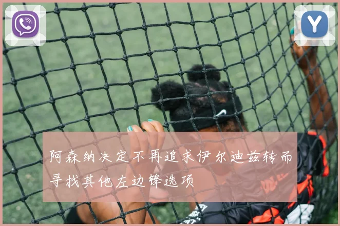 阿森纳决定不再追求伊尔迪兹转而寻找其他左边锋选项
