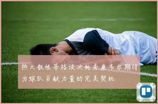 热火教练蒂格谈次轮秀康韦尔期待为球队贡献力量的完美契机