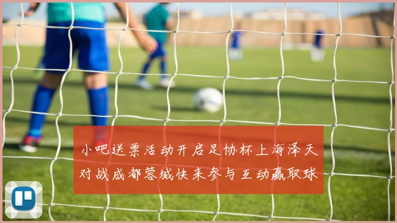 小吧送票活动开启足协杯上海泽天对战成都蓉城快来参与互动赢取球票