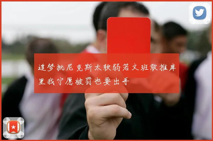 追梦批尼克斯太软弱若文班敢推库里我宁愿被罚也要出手